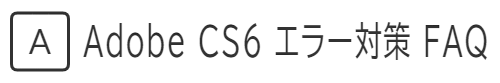 Adobe CS6 エラー対策 FAQ